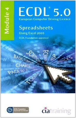 ECDL Syllabus 5.0 Module 4 Spreadsheets Using Excel 2003: Module 4, CiA Training