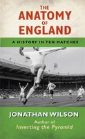 The Anatomy Of England | A History In Ten Matches | Jonathan Wilson | Englisch