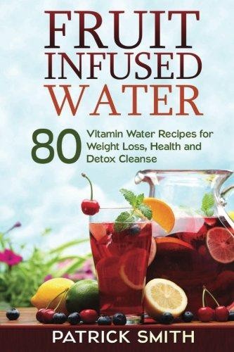 Fruit Infused Water: 80 Vitamin Water Recipes for Weight... - Smith, Patrick