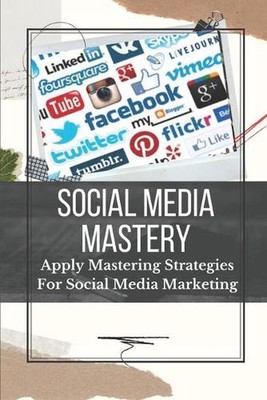 Social Media Mastery: Apply Mastering Strategies For Social Media Marketing: Act