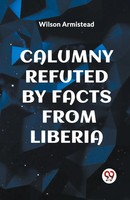Calumny Refuted BY Facts From Liberia Wilson Armistead Taschenbuch Englisch 2024