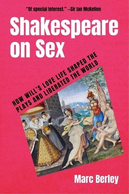Shakespeare on Sex: How Will's Love Life Shaped the Plays and Liberate Hardcover