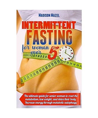 INTERMITTENT FASTING FOR WOMEN OVER 50: The Ultimate Guide for Senior Women to R