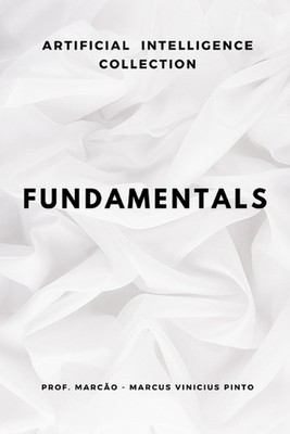Fundamentals: The Essentials to Master Artificial Intelligence by Marcus Viniciu