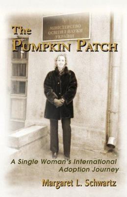 The Pumpkin Patch: A Single Woman's International Adoption Journey by Schwartz,