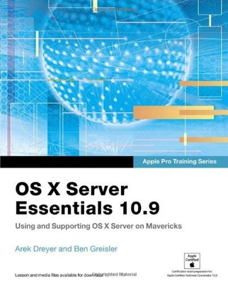 APPLE PRO TRAINING SERIES: OS X SERVER ESSENTIALS 10.9: By Arek Dreyer & Ben