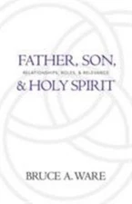 Father, Son, and Holy Spirit: Relationships, Roles, and Relevance by Ware, Bruce