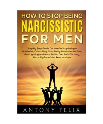 How To Stop Being Narcissistic For Men: Step By Step Guide On How To Stop Being 