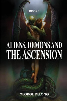 Aliens, Demons, & The Ascension by George DeLong