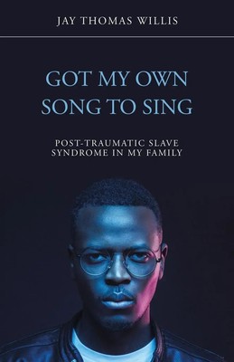 Got My Own Song to Sing Post-Traumatic Slave Syndrome in My Family Willis Buch