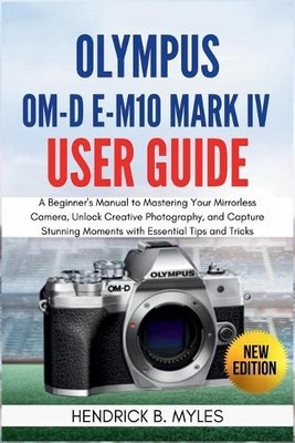 Hendrick B Myles Olympus OM-D E-M10 Mark IV User Guide (Taschenbuch) (US IMPORT)