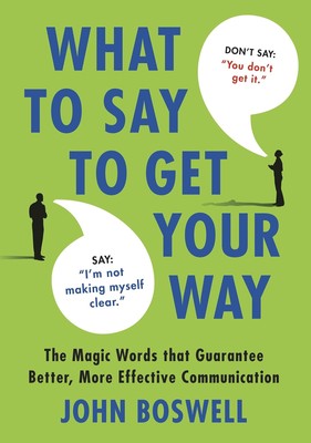 What to Say to Get Your Way: The Magic Words That Guarantee Better, More Eff...
