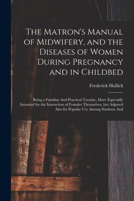 Hollick - Matron's Manual of Midwifery and the Diseases of Women Duri - X555z