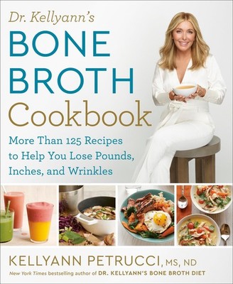 Dr. Kellyann's Bone Broth Cookbook: 125 Recipes to Help You Lose Pounds, Inc...