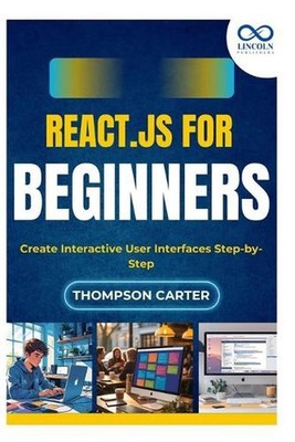 React.js for Beginners: Create Interactive User Interfaces Step-by-Step by Thomp