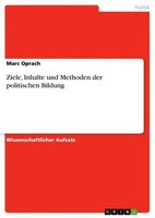 Ziele, Inhalte Und Methoden Der Politischen Bildung Marc Oprach