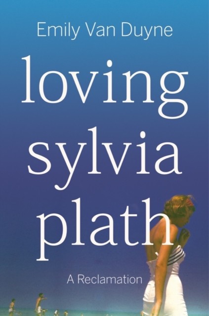 Loving Sylvia Plath A Reclamation by Emily  Van Duyne (Hardback Book)