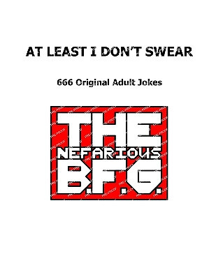 At Least I Dont Swear: 666 Original Adult Jokes By The Nefarious Bfg - New Co...