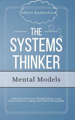 The Systems Thinker - Mental Models: Take Control Over Your Thought Patterns...