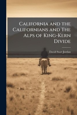 California and the Californians and The Alps of King-Kern Divide by David Starr