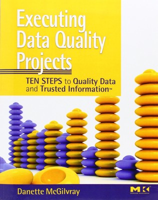 Executing Data Quality Projects: Ten Steps to Quality Data and Trusted Infor...
