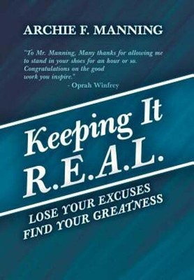 Keeping It R.E.A.L.: Lose Your Excuses Find Your Greatness by Archie F Manning
