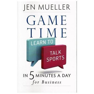 Game Time: Learn to Talk Sports in 5 Minutes a Day for Business by Jen Mueller