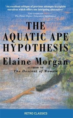 The Aquatic Ape Hypothesis: The Most Credible Theory of Human Evolution by Elain