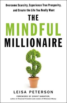 The Mindful Millionaire: Overcome Scarcity, Experience True Prosperity, and Crea