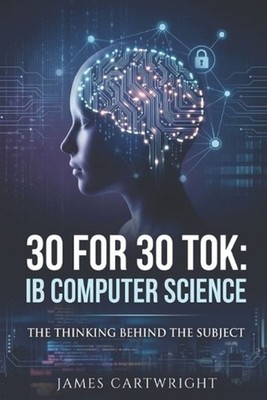 30 for 30 Tok: IB Computer Science: The Thinking Behind the Subject by James Car