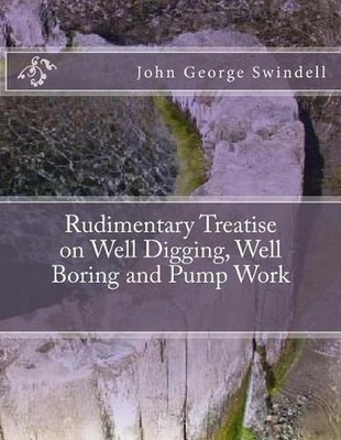 Rudimentary Treatise on Well Digging, Well Boring and Pump Work by John George S
