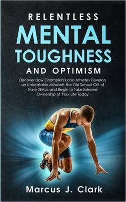 Relentless Mental Toughness and Optimism: Discover How Champion's and Athletes D