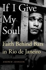 If I Give My Soul : Faith Behind Bars in Rio De Janeiro, Hardcover by Johnson...