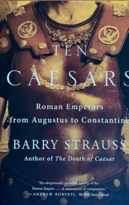 TEN CAESARS: ROMAN EMPERORS FROM AUGUSTUS TO CONSTANTINE ~ BARRY STRAUSS ~ NEW