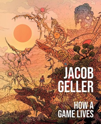 How a Game Lives The Annotated Essays of Jacob Geller