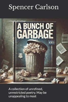 A Bunch of Garbage: A collection of unrefined, unrestricted Poetry. May be Unapp