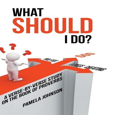 What Should I Do? A Verse-By-Verse Study on the Book of Proverbs