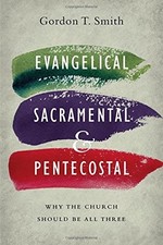 Evangelical, Sacramental, and Pentecostal - Why the Church Should Be All Three
