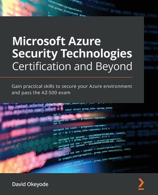 MICROSOFT AZURE SECURITY TECHNOLOGIES CERTIFICATION AND BEYOND: GA... David Okey