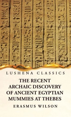Erasmus Wilson | The Recent Archaic Discovery of Ancient Egyptian Mummies at...