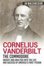 Cornelius Vanderbilt - The Commodore: Insight and Analysis Into the Life and...