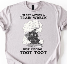 I?m Not Always A Train Wreck Just Kidding Toot Shirt Funny Hot Mess Trainwreck