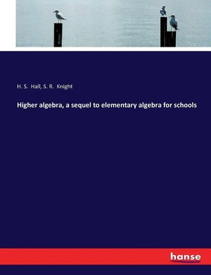 Higher algebra, a sequel to elementary algebra for schools H. S. Hall (u. a.)