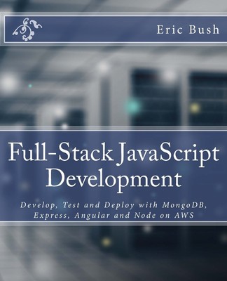 Full-Stack JavaScript Development: Develop, Test and Deploy with Mongodb, Ex...