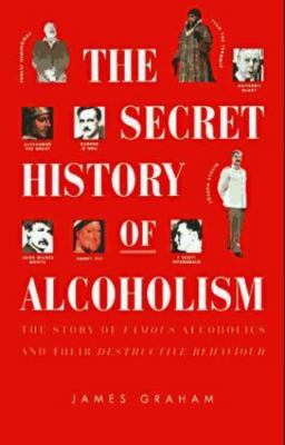 The Secret History of Alcoholism: The Story of Famous Alcoholoics and Their...
