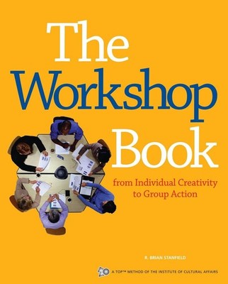 The Workshop Book: From Individual Creativity to Group Action by R. Brian Stanfi