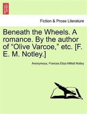 Beneath the Wheels. a Romance. by the Author of ''Olive Varcoe,'' Etc. [F. E. M. N