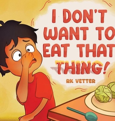 I Don't Want to Eat That Thing! by Rosalie Vetter Hardcover Book