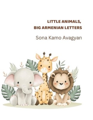 Little Animals, Big Armenian Letters: Little steps. Big dreams. by Sona Kamo Ava