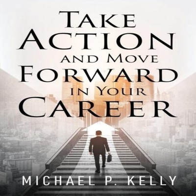 Take Action and Move Forward in Your Career Michael P. Kelly Pape